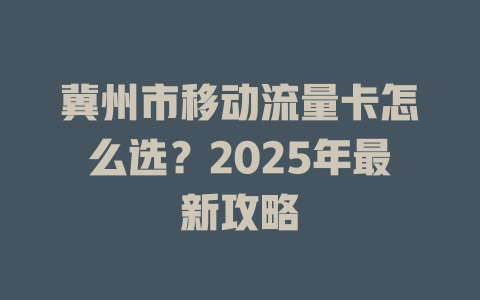 冀州市移动流量卡怎么选？2025年最新攻略