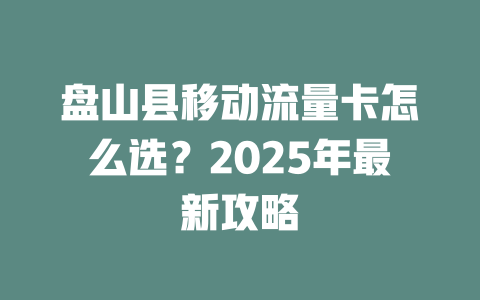 盘山县移动流量卡怎么选？2025年最新攻略