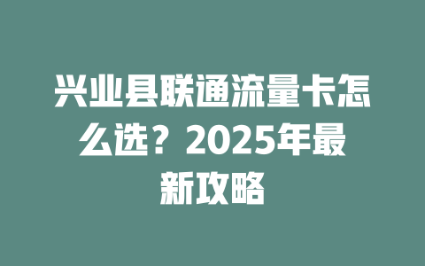 兴业县联通流量卡怎么选？2025年最新攻略