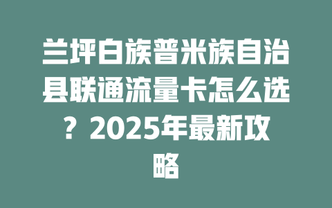 兰坪白族普米族自治县联通流量卡怎么选？2025年最新攻略
