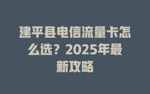 建平县电信流量卡怎么选？2025年最新攻略
