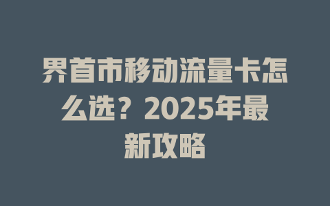 界首市移动流量卡怎么选？2025年最新攻略