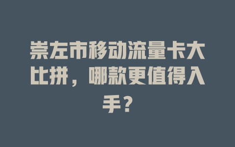 崇左市移动流量卡大比拼，哪款更值得入手？