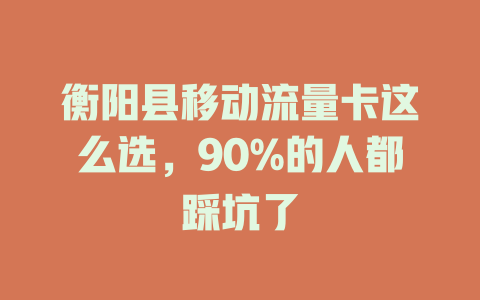 衡阳县移动流量卡这么选，90%的人都踩坑了
