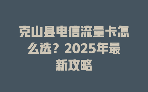 克山县电信流量卡怎么选？2025年最新攻略