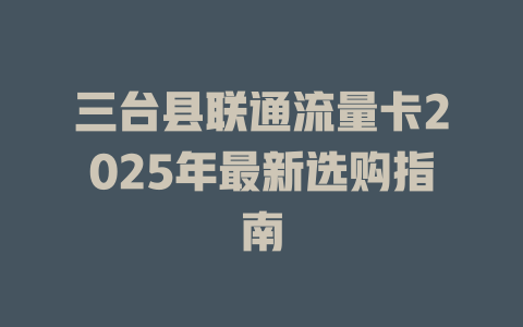 三台县联通流量卡2025年最新选购指南