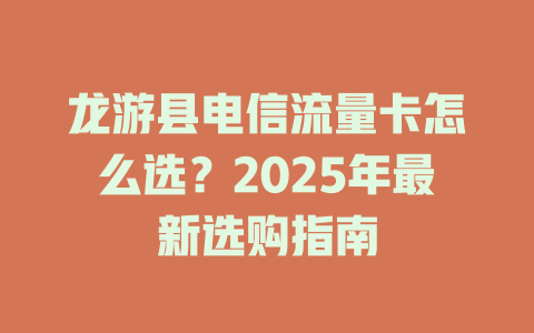 龙游县电信流量卡怎么选？2025年最新选购指南