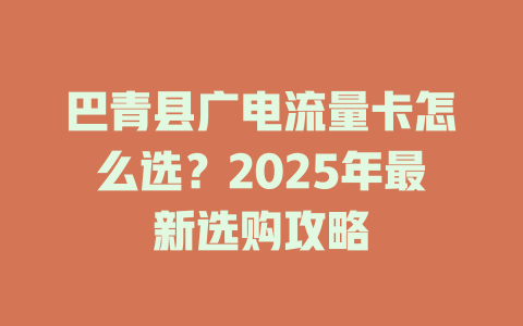 巴青县广电流量卡怎么选？2025年最新选购攻略