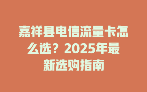 嘉祥县电信流量卡怎么选？2025年最新选购指南