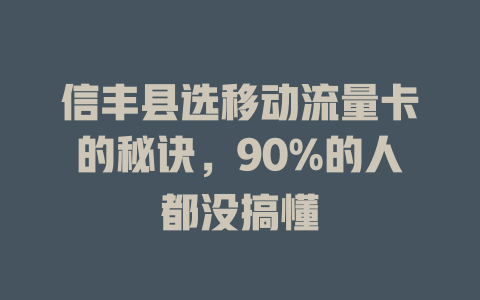 信丰县选移动流量卡的秘诀，90%的人都没搞懂