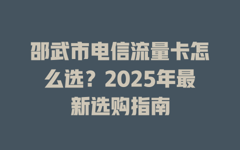 邵武市电信流量卡怎么选？2025年最新选购指南