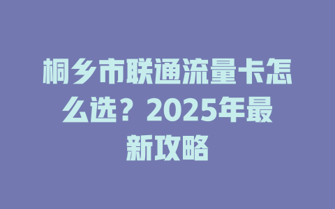 桐乡市联通流量卡怎么选？2025年最新攻略