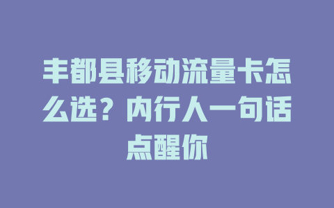 丰都县移动流量卡怎么选？内行人一句话点醒你