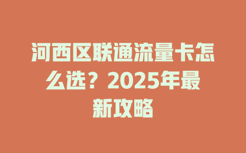 河西区联通流量卡怎么选？2025年最新攻略
