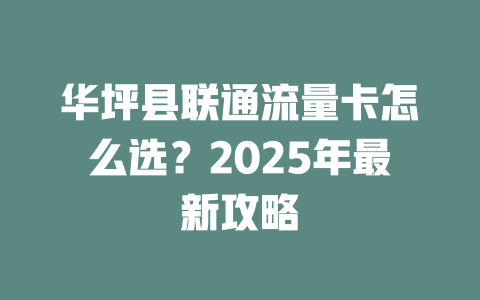 华坪县联通流量卡怎么选？2025年最新攻略