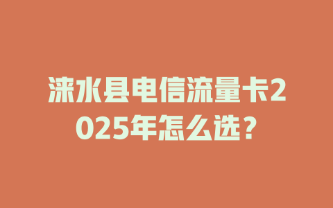 涞水县电信流量卡2025年怎么选？