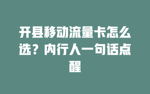 开县移动流量卡怎么选？内行人一句话点醒
