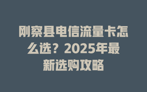 刚察县电信流量卡怎么选？2025年最新选购攻略