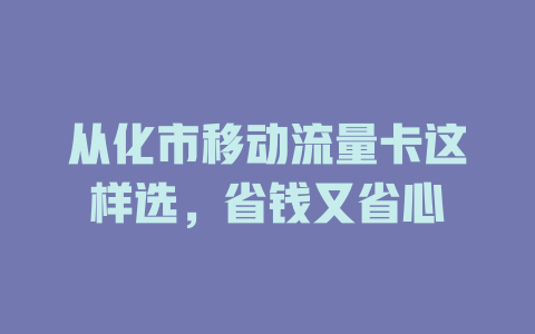 从化市移动流量卡这样选，省钱又省心