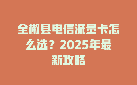 全椒县电信流量卡怎么选？2025年最新攻略