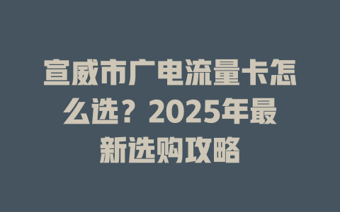 宣威市广电流量卡怎么选？2025年最新选购攻略