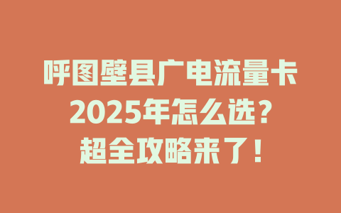 呼图壁县广电流量卡2025年怎么选？超全攻略来了！