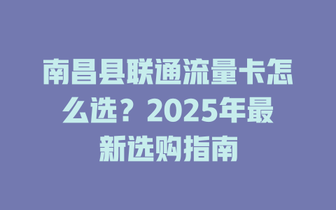 南昌县联通流量卡怎么选？2025年最新选购指南