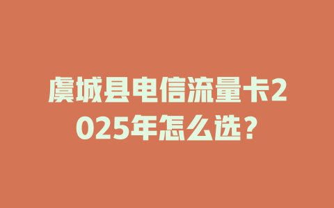 虞城县电信流量卡2025年怎么选？