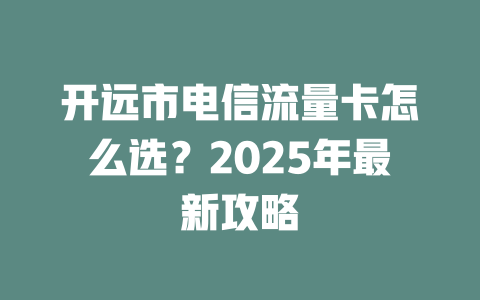 开远市电信流量卡怎么选？2025年最新攻略