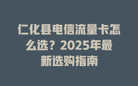 仁化县电信流量卡怎么选？2025年最新选购指南
