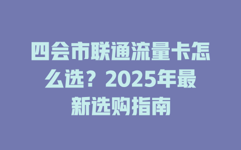 四会市联通流量卡怎么选？2025年最新选购指南