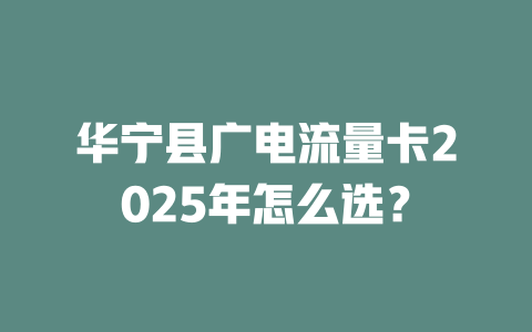 华宁县广电流量卡2025年怎么选？