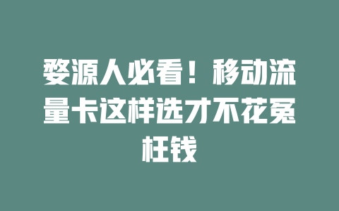 婺源人必看！移动流量卡这样选才不花冤枉钱