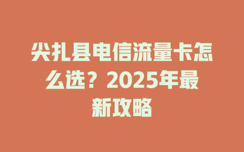尖扎县电信流量卡怎么选？2025年最新攻略