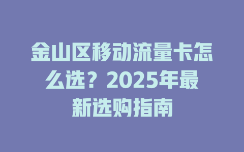 金山区移动流量卡怎么选？2025年最新选购指南