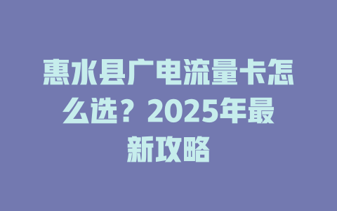 惠水县广电流量卡怎么选？2025年最新攻略