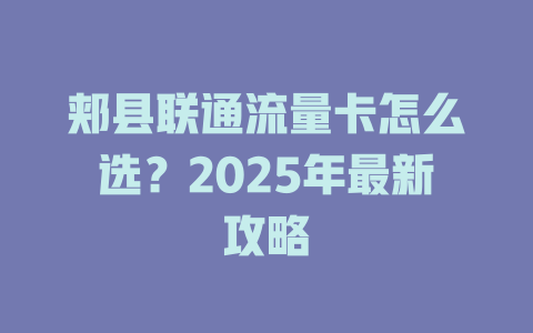 郏县联通流量卡怎么选？2025年最新攻略