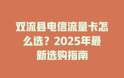 双流县电信流量卡怎么选？2025年最新选购指南