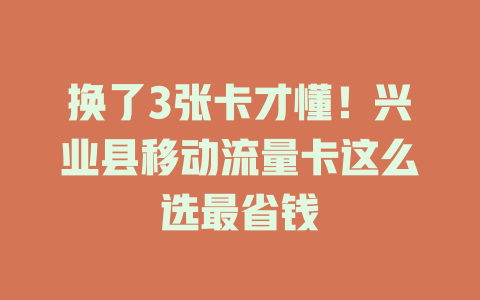 换了3张卡才懂！兴业县移动流量卡这么选最省钱