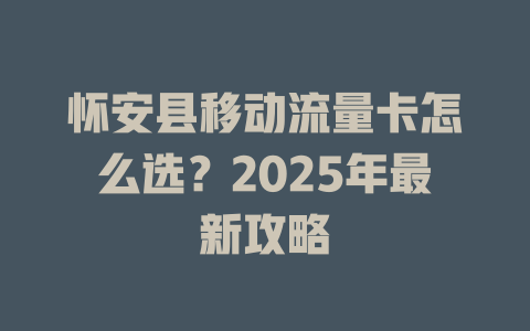 怀安县移动流量卡怎么选？2025年最新攻略