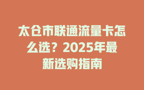 太仓市联通流量卡怎么选？2025年最新选购指南