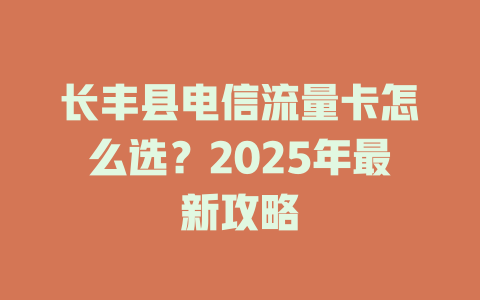 长丰县电信流量卡怎么选？2025年最新攻略