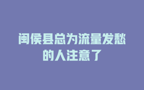 闽侯县总为流量发愁的人注意了