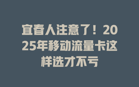 宜春人注意了！2025年移动流量卡这样选才不亏