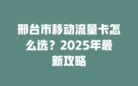 邢台市移动流量卡怎么选？2025年最新攻略
