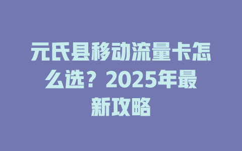 元氏县移动流量卡怎么选？2025年最新攻略