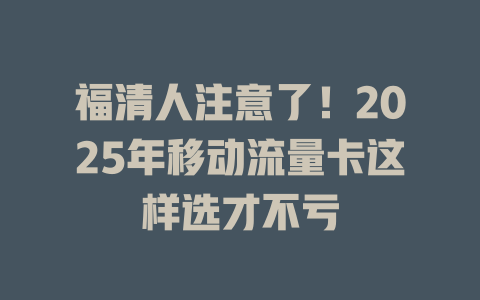 福清人注意了！2025年移动流量卡这样选才不亏