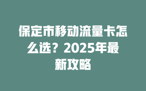 保定市移动流量卡怎么选？2025年最新攻略