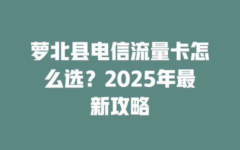 萝北县电信流量卡怎么选？2025年最新攻略