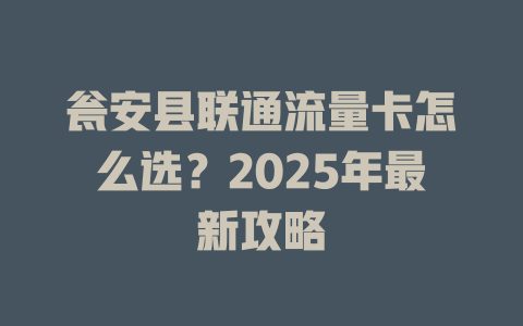 瓮安县联通流量卡怎么选？2025年最新攻略